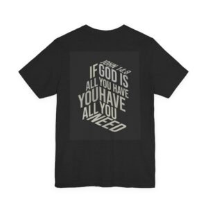 If God is All You have, You have ALL you need T-Shirt